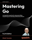Mastering Go - Fourth Edition: Leverage Go's expertise for advanced utilities, empowering you to develop professional software Cover Image
