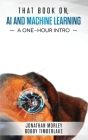 That Book on AI and Machine Learning: A One-Hour Intro By Bobby Timberlake, Jonathan B. Morley Cover Image