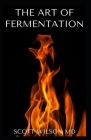 The Art of Fermentation: The Guide To An In-Depth Exploration of Essential Concepts and Processes With Recipes By Scott Wilson Cover Image