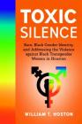 Toxic Silence: Race, Black Gender Identity, and Addressing the Violence Against Black Transgender Women in Houston By William T. Hoston Cover Image