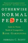 Otherwise Normal People: Inside the Thorny World of Competitive Rose Gardening By Aurelia C. Scott Cover Image