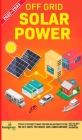 Off Grid Solar Power 2022-2023: Step-By-Step Guide to Make Your Own Solar Power System For RV's, Boats, Tiny Houses, Cars, Cabins and more, With the M Cover Image
