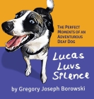 Lucas Luvs Silence: The Perfect Moments of an Adventurous Deaf Dog By Gregory Joseph Borowski Cover Image
