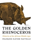 The Golden Rhinoceros: Histories of the African Middle Ages By François-Xavier Fauvelle, Troy Tice (Translator) Cover Image