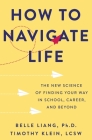How to Navigate Life: The New Science of Finding Your Way in School, Career, and Beyond By Belle Liang, PhD, Timothy Klein, LCSW Cover Image