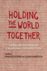 Holding the World Together: African Women in Changing Perspective (Women in Africa and the Diaspora) By Nwando Achebe (Editor), Claire Robertson (Editor) Cover Image
