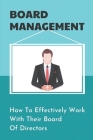 Board Management: How To Effectively Work With Their Board Of Directors: How To Manage A Board Of Directors By Ranee Siena Cover Image