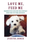 Love Me, Feed Me: Sharing with Your Dog the Everyday Good Food You Cook and Enjoy By Judith Jones Cover Image