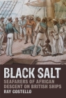 Black Salt: Seafarers of African Descent on British Ships By Ray Costello Cover Image