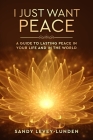 I Just Want Peace: A Guide To Lasting Peace In Your Life And In The World By Sandy Levey-Lunden Cover Image