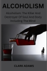 Alcoholism: Alcoholism: The Killer And Destroyer Of Soul And Body Including The Mind Cover Image