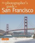 The Photographer's Guide to San Francisco: Where to Find Perfect Shots and How to Take Them By Lee Foster Cover Image