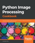 Python Image Processing Cookbook: Over 60 recipes to help you perform complex image processing and computer vision tasks with ease Cover Image