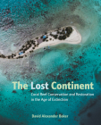 The Lost Continent: Coral Reef Conservation and Restoration in the Age of Extinction By David Alexander Baker Cover Image