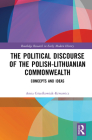 The Political Discourse of the Polish-Lithuanian Commonwealth: Concepts and Ideas By Anna Grześkowiak-Krwawicz, Daniel J. Sax (Translator) Cover Image