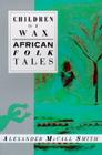 Children of Wax: African Folk Tales By Alexander McCall Smith Cover Image