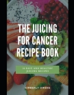 The Juicing for Cancer Recipe Book: Discover Several Easy and Healthy Juice Recipes By Kimberly Ownes Cover Image