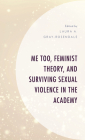 Me Too, Feminist Theory, and Surviving Sexual Violence in the Academy By Laura A. Gray-Rosendale (Editor) Cover Image