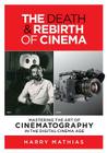 The Death & Rebirth of Cinema: Mastering the Art of Cinematography in the Digital Cinema Age By Harry Mathias Cover Image
