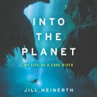 Into the Planet: My Life as a Cave Diver By Jill Heinerth (Read by) Cover Image