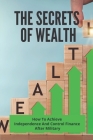 The Secrets Of Wealth: How To Achieve Independence And Control Finance After Military: Wealthy Secrets Cover Image