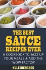 The Best Sauce Recipes Ever!: A Cookbook to Jazz Up Your Meals & Add the 'Wow Factor' By Kyle Richards Cover Image