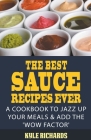 The Best Sauce Recipes Ever!: A Cookbook to Jazz Up Your Meals & Add the 'Wow Factor' Cover Image