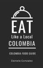 Eat Like a Local- Columbia: Colombia Food Guide By Eat Like a. Local, Daniela Gonzalez Cover Image