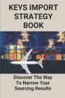 Keys Import Strategy Book: Discover The Way To Narrow Your Sourcing Results: Importance Of Business Strategy By Luanne Gargano Cover Image
