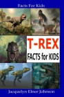T-REX Facts for Kids By Jacquelyn Elnor Johnson Cover Image