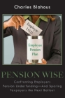 Pension Wise: Confronting Employer Pension Underfunding—And Sparing Taxpayers the Next Bailout By Charles Blahous Cover Image