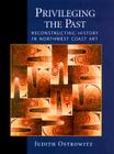 Privileging the Past: Reconstructing History in Northwest Coast Art By Judith Ostrowitz, Nelson H. Graburn (Foreword by) Cover Image