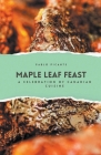 Maple Leaf Feast: A Celebration of Canadian Cuisine By Pablo Picante Cover Image