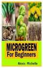 Microgreen for Beginners: Everything you need to know about Microgreen as a beginner By Alexis Michelle Cover Image