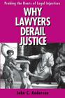 Why Lawyers Derail Justice: Probing the Roots of Legal Injustices By John C. Anderson Cover Image