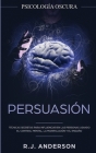 Persuasión: Psicología Oscura - Técnicas secretas para influenciar en las personas usando el control mental, la manipulación y el By R. J. Anderson Cover Image