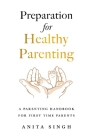 Preparation for Healthy Parenting: A Parenting Handbook For First Time Parents By Anita Singh Cover Image