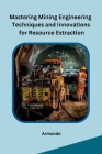 Mastering Mining Engineering Techniques and Innovations for Resource Extraction Cover Image