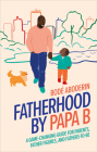 Fatherhood by Papa B: A Game-changing Guide for Parents, Father Figures and Fathers-to-be By Bode Aboderin Cover Image