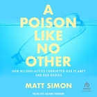 A Poison Like No Other: How Microplastics Corrupted Our Planet and Our Bodies By Matt Simon, Adam Verner (Read by) Cover Image