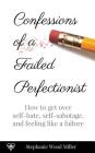 Confessions of a Failed Perfectionist: How to Get Over Self-Hate, Self-Sabotage and Feeling Like a Failure By Stephanie Wood Miller Cover Image