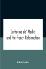 Catherine De' Medici And The French Reformation By Edith Sichel Cover Image
