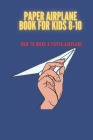 Paper airplane book for kids 8-10: how to make a paper airplane: paper airplane book with paper Cover Image