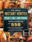 The Great Instant Vortex Plus 7-in-1 Air Fryer Oven Cookbook: Cook 550 Fresh and Affordable Recipes With No Remorse For All Your Dears Without Efforts By Francis Woolf Cover Image
