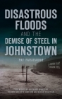 Disastrous Floods and the Demise of Steel in Johnstown (Disaster) Cover Image