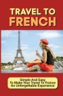 Travel To French: Simple And Easy To Make Your Travel To France An Unforgettable Experience: Northern France Travel Guide Cover Image