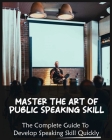Master The Art of Public Speaking Skill: The Complete Guide To Develop Speaking Skill Quickly Cover Image