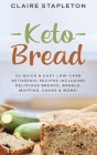 Keto Bread: 50 Quick & Easy Low-Carb Ketogenic Recipes Including Delicious Breads, Bagels, Muffins, Cakes & More! By Claire Stapleton Cover Image