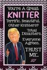 You're A Great Knitter. Terrific. Beautiful. Other Knitters? Total Disasters. Everyone Agrees. Trust Me.: Funny Knitter Gift Love Knitting Pattern Pin Cover Image