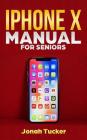 iPhone X Manual for Seniors: The Comprehensive Guide for Seniors, for the Visually Impaired, and Includes All the Tips and Tricks to Optimize Your Cover Image